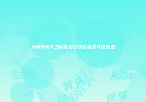 大同市乳头凹陷整形医院排名及详细信息