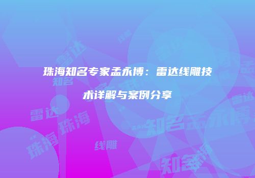 珠海知名专家孟永博：雷达线雕技术详解与案例分享
