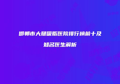 邯郸市大腿吸脂医院排行榜前十及知名医生解析