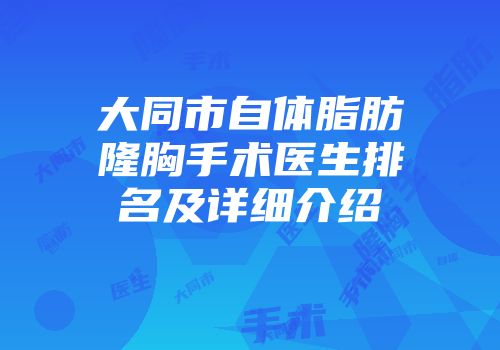 大同市自体脂肪隆胸手术医生排名及详细介绍