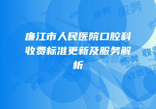 廉江市人民医院口腔科收费标准更新及服务解析