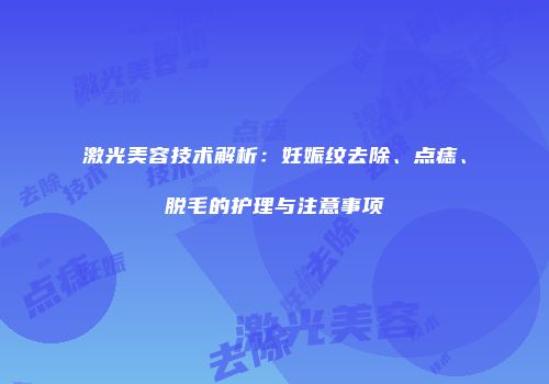激光美容技术解析：妊娠纹去除、点痣、脱毛的护理与注意事项