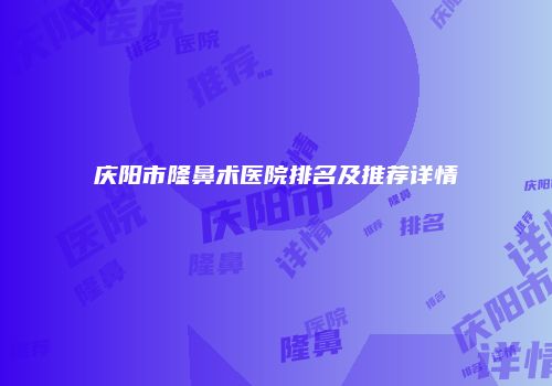 庆阳市隆鼻术医院排名及推荐详情