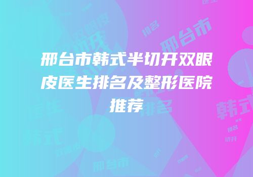 邢台市韩式半切开双眼皮医生排名及整形医院推荐