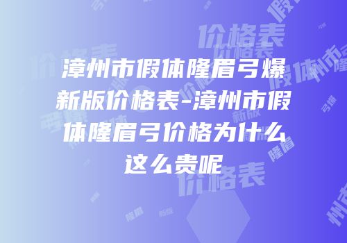 漳州市假体隆眉弓爆新版价格表-漳州市假体隆眉弓价格为什么这么贵呢