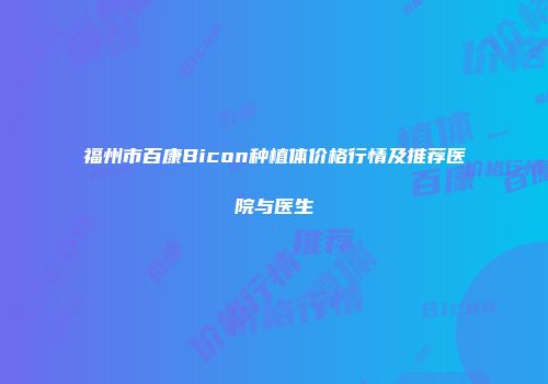 福州市百康Bicon种植体价格行情及推荐医院与医生