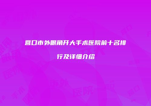 营口市外眼角开大手术医院前十名排行及详细介绍