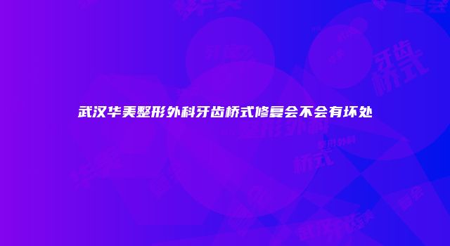 武汉华美整形外科牙齿桥式修复会不会有坏处