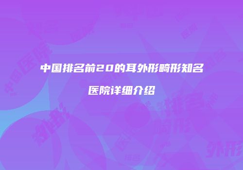 中国排名前20的耳外形畸形知名医院详细介绍