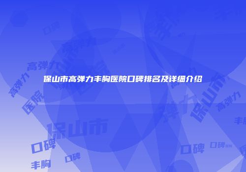 保山市高弹力丰胸医院口碑排名及详细介绍