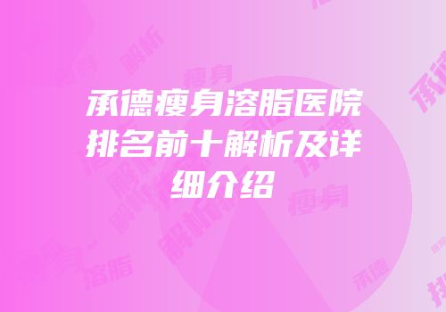 承德瘦身溶脂医院排名前十解析及详细介绍