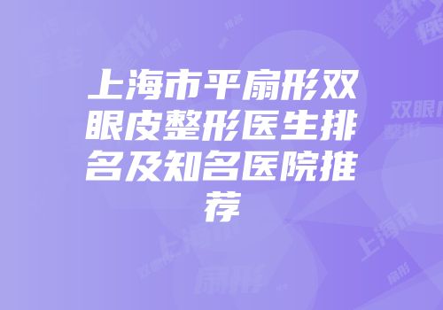 上海市平扇形双眼皮整形医生排名及知名医院推荐