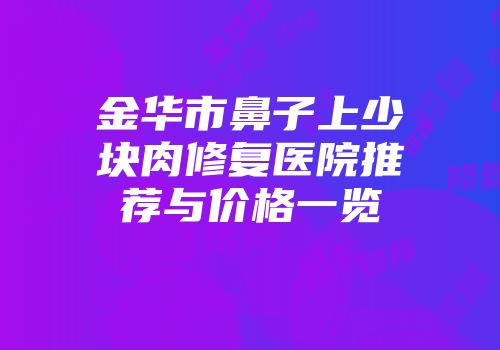 金华市鼻子上少块肉修复医院推荐与价格一览