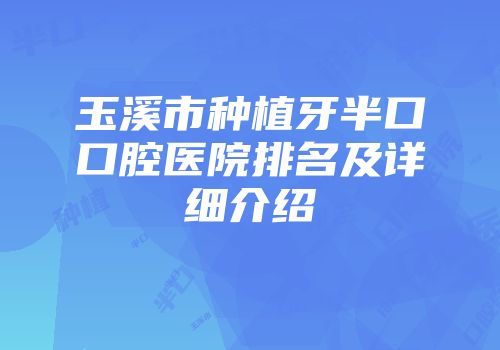 玉溪市种植牙半口口腔医院排名及详细介绍