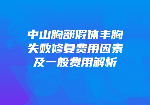 中山胸部假体丰胸失败修复费用因素及一般费用解析