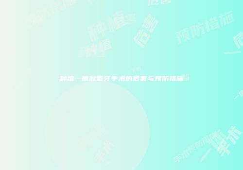 种植一体冠戴牙手术的危害与预防措施