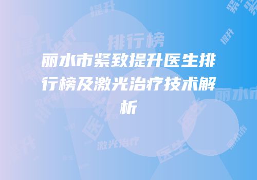 丽水市紧致提升医生排行榜及激光治疗技术解析