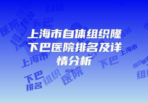 上海市自体组织隆下巴医院排名及详情分析