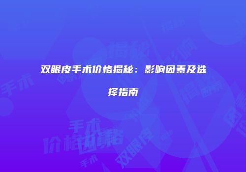 双眼皮手术价格揭秘：影响因素及选择指南