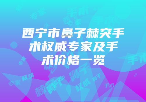 西宁市鼻子棘突手术权威专家及手术价格一览