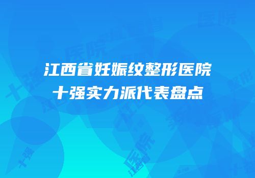 江西省妊娠纹整形医院十强实力派代表盘点