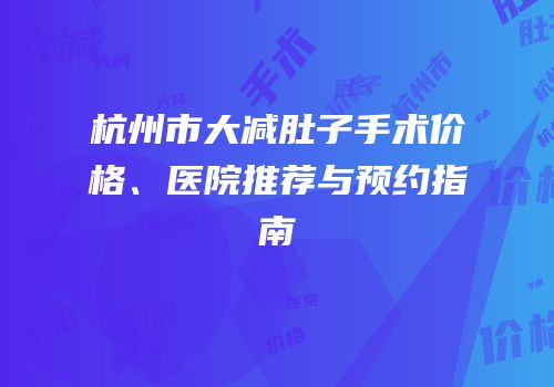 杭州市大减肚子手术价格、医院推荐与预约指南