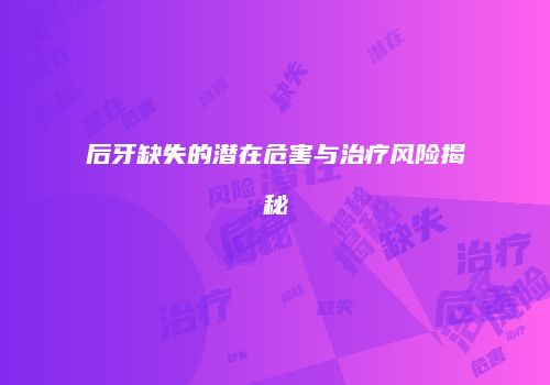 后牙缺失的潜在危害与治疗风险揭秘