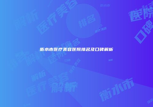 衡水市医疗美容医院排名及口碑解析