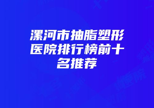 漯河市抽脂塑形医院排行榜前十名推荐