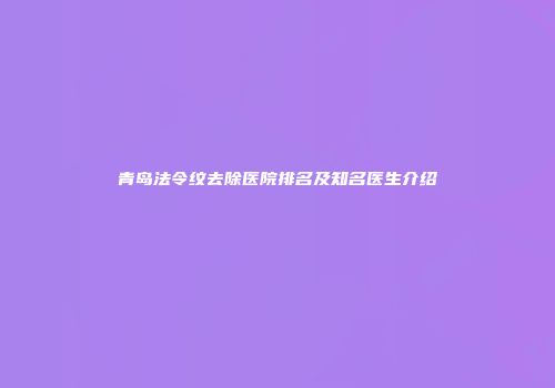 青岛法令纹去除医院排名及知名医生介绍