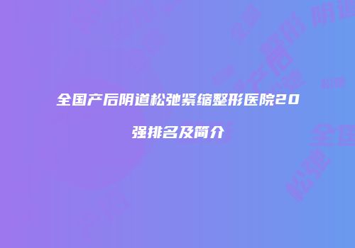 全国产后阴道松弛紧缩整形医院20强排名及简介