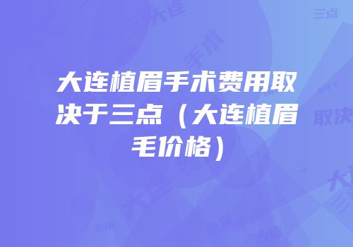 大连植眉手术费用取决于三点（大连植眉毛价格）