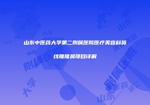 山东中医药大学第二附属医院医疗美容科鼻线雕隆鼻项目详解