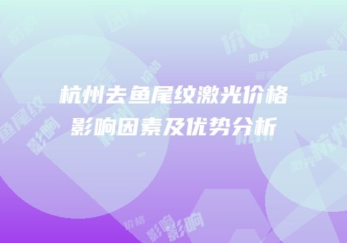 杭州去鱼尾纹激光价格影响因素及优势分析