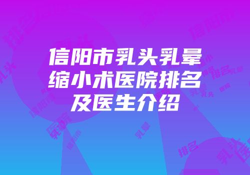 信阳市乳头乳晕缩小术医院排名及医生介绍