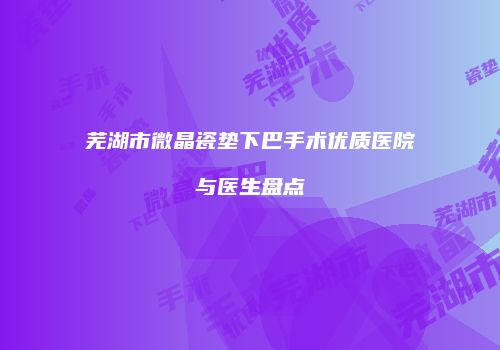 芜湖市微晶瓷垫下巴手术优质医院与医生盘点