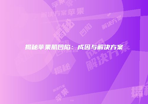 揭秘苹果肌凹陷：成因与解决方案