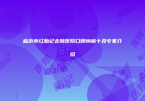 临沂市红胎记去除医院口碑榜前十及专家介绍
