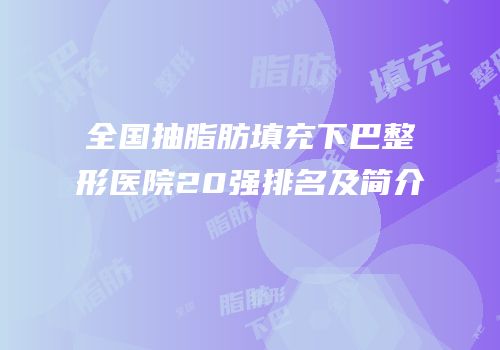 全国抽脂肪填充下巴整形医院20强排名及简介