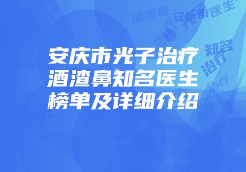 安庆市光子治疗酒渣鼻知名医生榜单及详细介绍