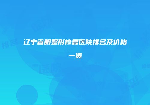 辽宁省眼整形修复医院排名及价格一览