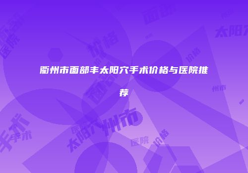 衢州市面部丰太阳穴手术价格与医院推荐