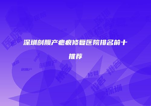 深圳剖腹产疤痕修复医院排名前十推荐