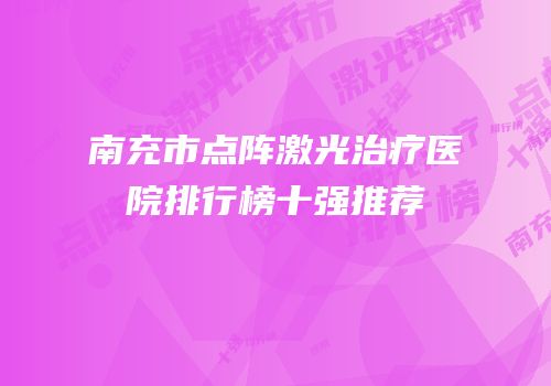 南充市点阵激光治疗医院排行榜十强推荐