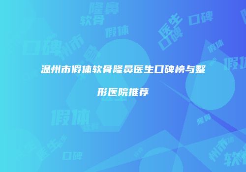 温州市假体软骨隆鼻医生口碑榜与整形医院推荐