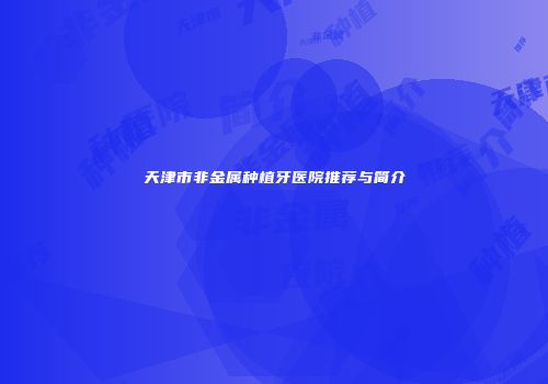 天津市非金属种植牙医院推荐与简介