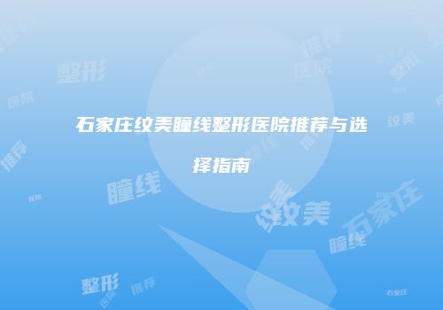 石家庄纹美瞳线整形医院推荐与选择指南