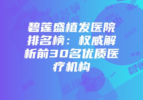 碧莲盛植发医院排名榜：权威解析前30名优质医疗机构