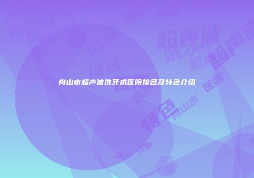 舟山市超声波洗牙术医院排名及特色介绍