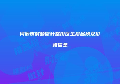 河源市射频微针整形医生排名榜及价格信息